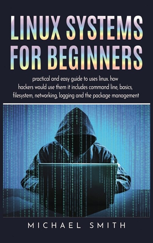 Linux Systems for beginners: practical and easy guide to uses linux. how hackers would use them it includes command line, basics, filesystem, netwo (Hardcover)