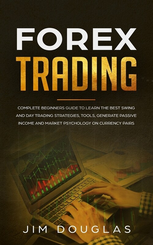 Forex Trading: Complete Beginners Guide to Learn the Best Swing and Day Trading Strategies, Tools, Generate Passive Income and Market (Paperback)