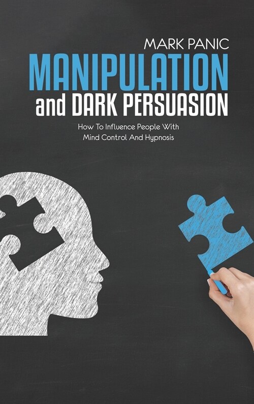 Manipulation And Dark Persuasion: How To Influence People With Mind Control And Hypnosis (Hardcover)