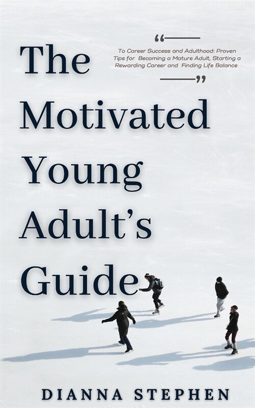 The Motivated Young Adults Guide to Career Success and Adulthood: Proven Tips for Becoming a Mature Adult, Starting a Rewarding Career and Finding Li (Paperback)