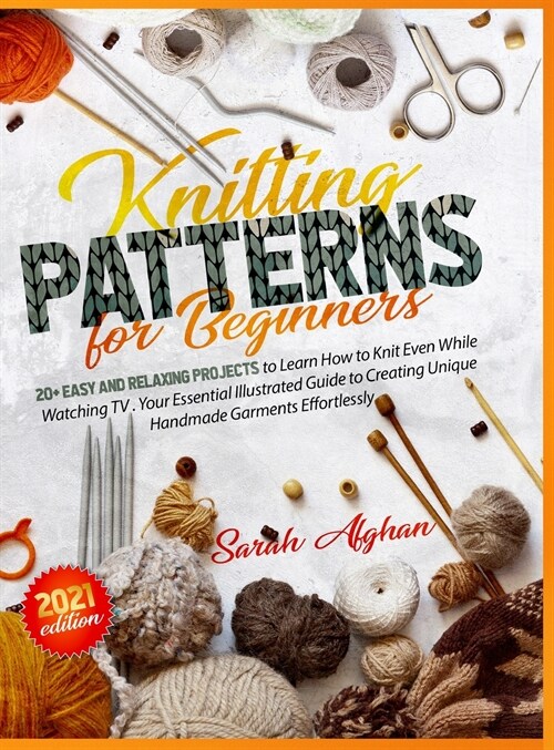 Knitting Patterns for Beginners: Your Essential Illustrated Guide to Creating Unique Handmade Garments Effortlessly. +20 Projects to Learn How to Knit (Hardcover)