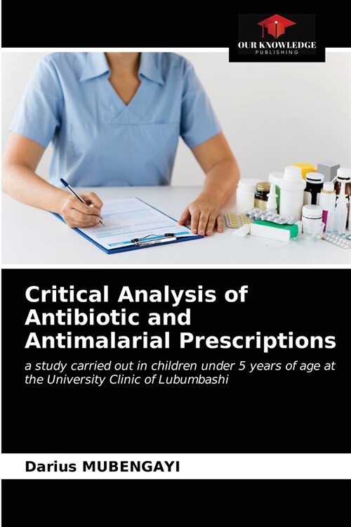Critical Analysis of Antibiotic and Antimalarial Prescriptions (Paperback)