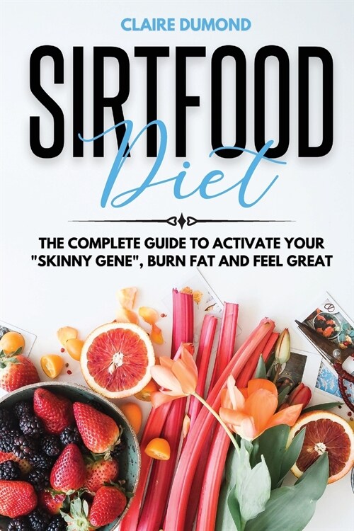 Sirtfood Diet: The Complete Guide to Activate your Skinny Gene, Burn Fat and Feel Great (Paperback)