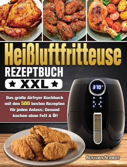 Hei?uftfritteuse Rezeptbuch XXL: Das gro? Airfryer Kochbuch mit den 500 besten Rezepten f? jeden Anlass; Gesund kochen ohne Fett & ?! (Hardcover)