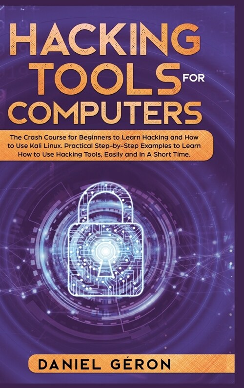 Hacking Tools for Computers: The Crash Course for Beginners to Learn Hacking and How to Use Kali Linux. Practical Step-by-Step Examples to Learn Ho (Hardcover)