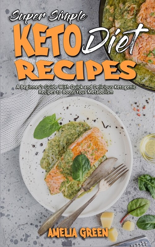 Super Simple Keto Diet Recipes: A Beginners Guide With Quick and Delicious Ketogenic Recipes to Boost Your Metabolism (Hardcover)