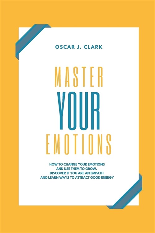 Master your Emotions: How To Change Your Emotions And Use Them To Grow. Discover If You Are an Empath and Learn Ways to Attract Good Energy (Paperback)