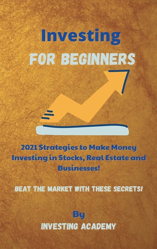 Investing for Beginners: 2021 Strategies to Make Money Investing in Stocks, Real Estate and Businesses - Beat the Market with these Secrets! (Hardcover)