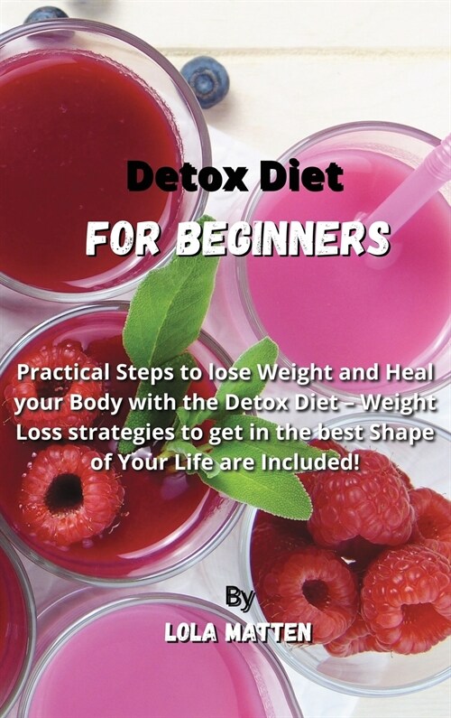 Detox Diet for Beginners: Practical Steps to lose Weight and Heal your Body with the Detox Diet - Weight Loss strategies to get in the best Shap (Hardcover)