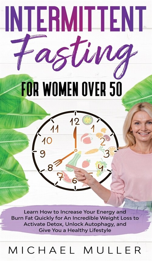 Intermittent Fasting For Women Over 50: Learn How to Increase Your Energy and Burn Fat Quickly for An Incredible Weight Loss to Activate Detox, Unlock (Hardcover)