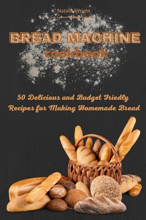 Bread Machine Cookbook: 50 Delicious and Budget Friendly Recipes for Making Homemade Bread (Paperback)