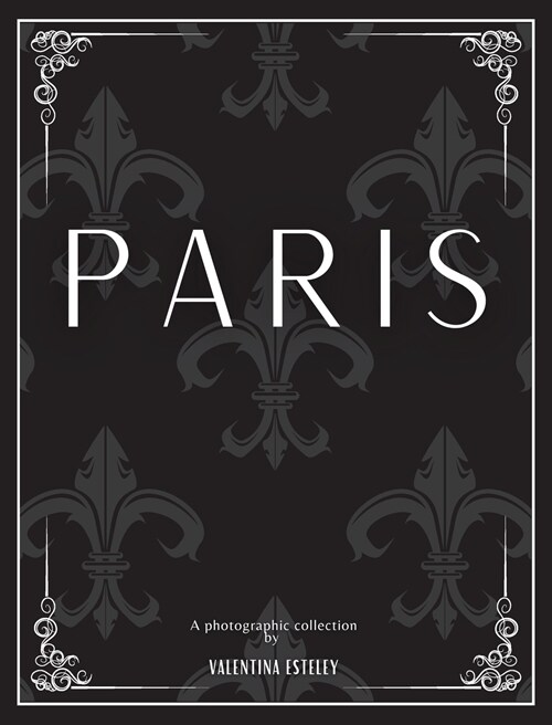 Paris: A Photographic Collection By Valentina Esteley: A Stylish Decorative Coffee Table Book: Stack Decor Books On Coffee Ta (Hardcover)