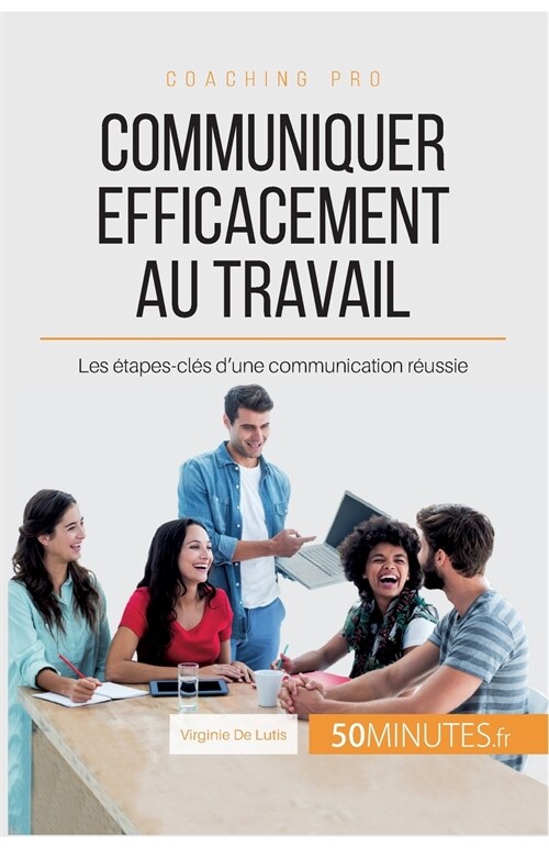 Communiquer efficacement au travail: Les ?apes-cl? dune communication r?ssie (Paperback)