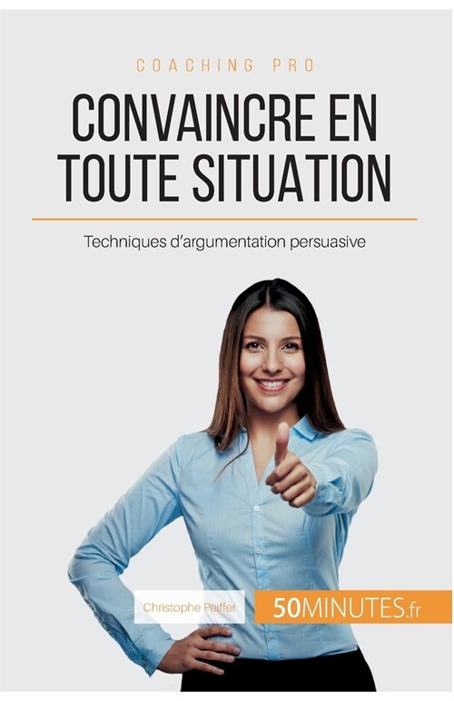 Convaincre en toute situation: Techniques dargumentation persuasive (Paperback)