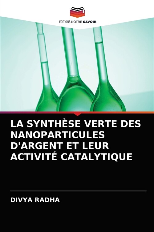 La Synth?e Verte Des Nanoparticules dArgent Et Leur Activit?Catalytique (Paperback)