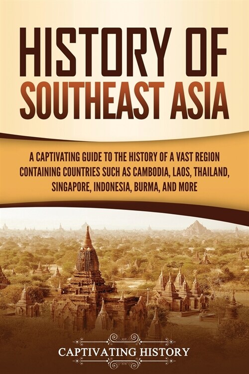 History of Southeast Asia: A Captivating Guide to the History of a Vast Region Containing Countries Such as Cambodia, Laos, Thailand, Singapore, (Paperback)