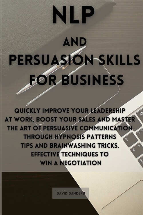 NLP and Persuasion Skills for Business: Quickly improve your leadership at work, boost your sales and master the art of persuasive communication throu (Paperback)