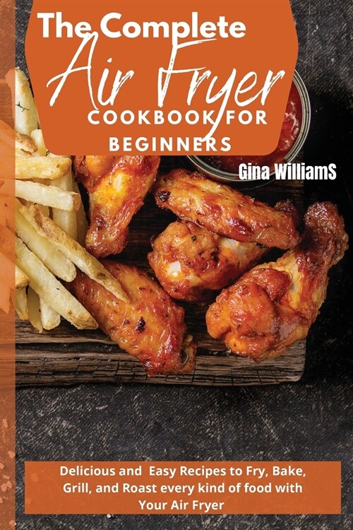 The Complete Air Fryer Cookbook for Beginners: Delicious and Easy Recipes to Fry, Bake, Grill, and Roast every kind of food with Your Air Fryer (Paperback)