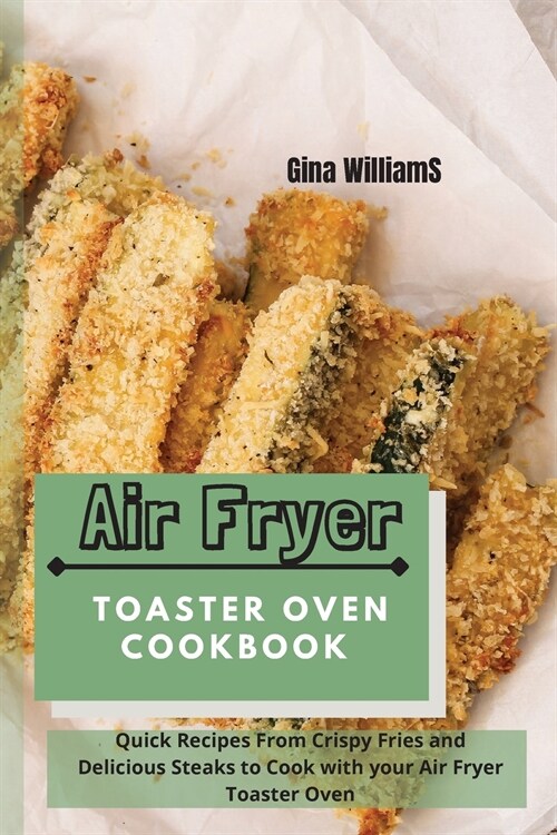 Air Fryer Toaster Oven Cookbook: Quick Recipes From Crispy Fries and Delicious Steaks to Cook with your Air Fryer Toaster Oven (Paperback)