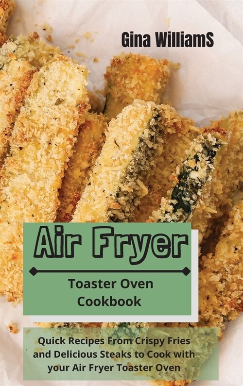 Air Fryer Toaster Oven Cookbook: Quick Recipes From Crispy Fries and Delicious Steaks to Cook with your Air Fryer Toaster Oven (Hardcover)