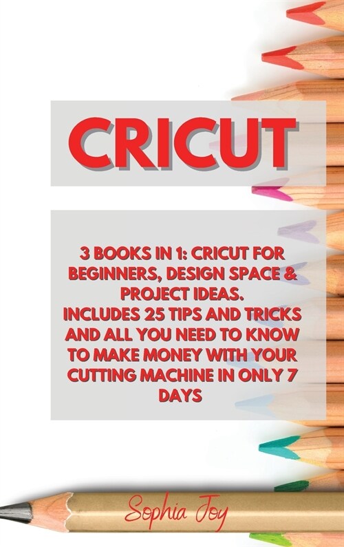 Cricut: 3 Books in 1: Cricut for Beginners, Design Space & Project Ideas. Includes 25 Tips and Tricks and All You Need to Know (Hardcover)