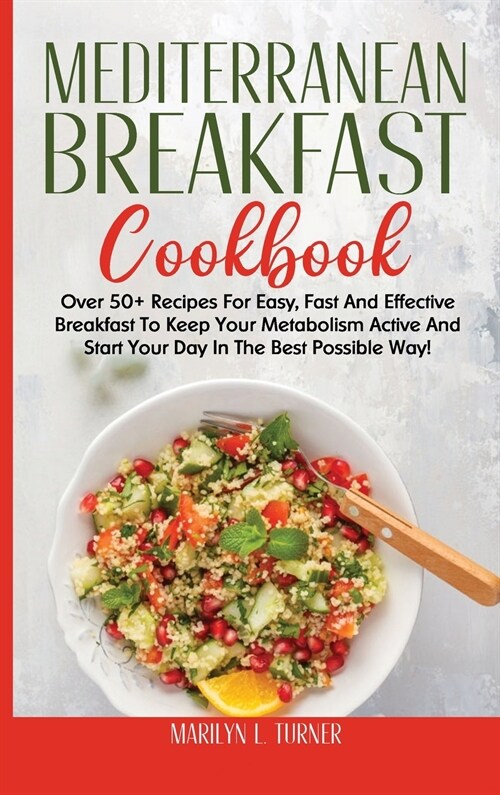 Mediterranean Breakfast Cookbook: Over 50+ Recipes For Easy, Fast And Effective Breakfast To Keep Your Metabolism Active And Start Your Day In The Bes (Hardcover)