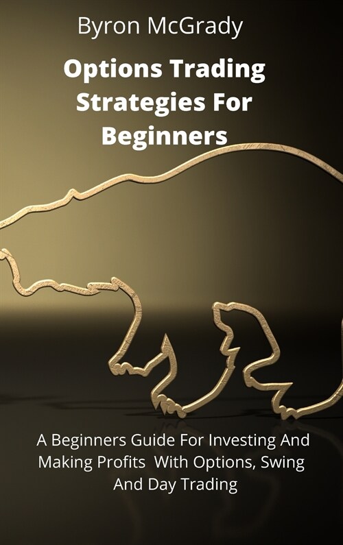 Options Trading Strategies For Beginners: A Beginners Guide For Investing And Making Profits With Options, Swing And Day Trading (Hardcover)