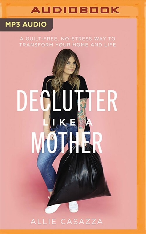 Declutter Like a Mother: A Guilt-Free, No-Stress Way to Transform Your Home and Your Life (MP3 CD)