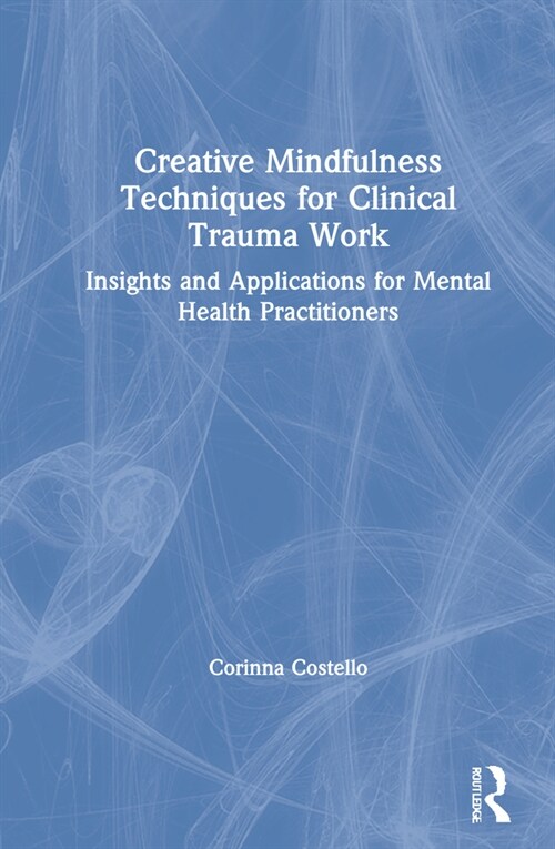 Creative Mindfulness Techniques for Clinical Trauma Work : Insights and Applications for Mental Health Practitioners (Hardcover)