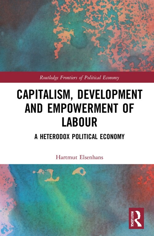 Capitalism, Development and Empowerment of Labour : A Heterodox Political Economy (Hardcover)