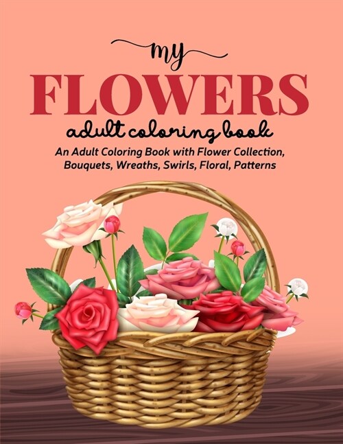 My Flowers Coloring Book: An Adult Coloring Book with Flower Collection, Bouquets, Wreaths, Swirls, Floral, Patterns, Stress Relieving Flower De (Paperback)