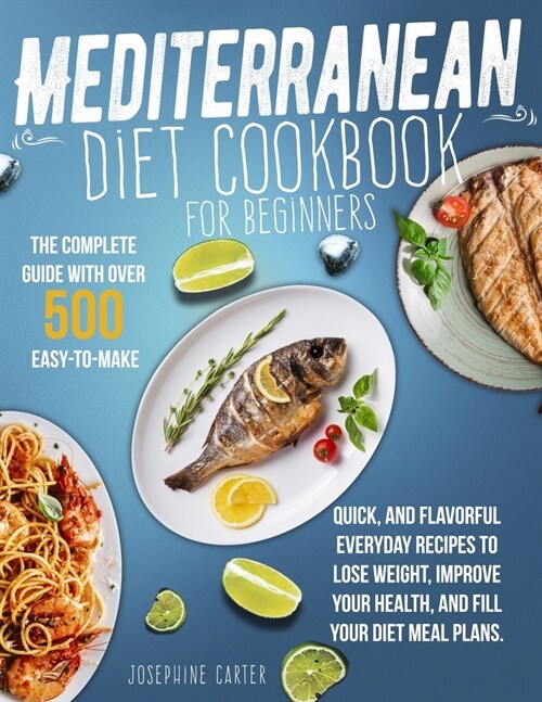Mediterranean Diet Cookbook for Beginners: The Complete Guide With Over 500 Easy-To-Make, Quick, And Flavorful Everyday Recipes To Lose Weight, Improv (Paperback)
