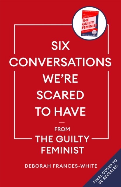 Six Conversations Were Scared to Have : from the bestselling author of The Guilty Feminist (Hardcover)