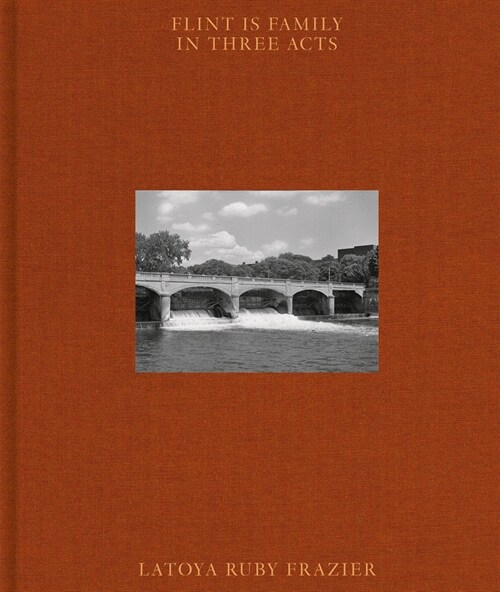 Latoya Ruby Frazier: Flint Is Family in Three Acts (Hardcover)