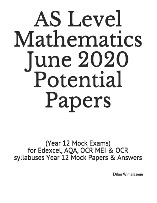 AS Level Mathematics June 2020 Potential Papers : (Year 12 Mock Exams) for Edexcel, AQA, OCR MEI & OCR syllabuses Year 12 Mock Papers & Answers (Paperback)