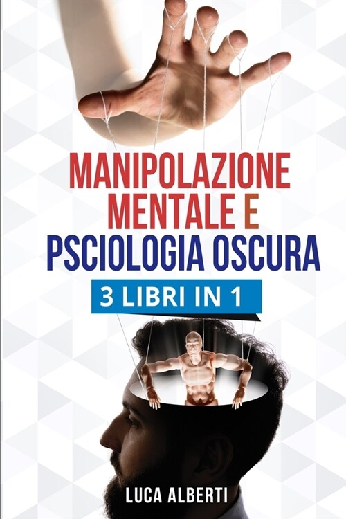 Manipolazione Mentale E Psciologia Oscura: 3 LIBRI IN 1. Tecniche Vincenti di Comunicazione Persuasiva, PNL ed Uso Corretto del Linguaggio del Corpo p (Paperback)