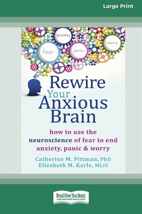 Rewire Your Anxious Brain: How to Use the Neuroscience of Fear to End Anxiety, Panic and Worry (16pt Large Print Edition) (Paperback)