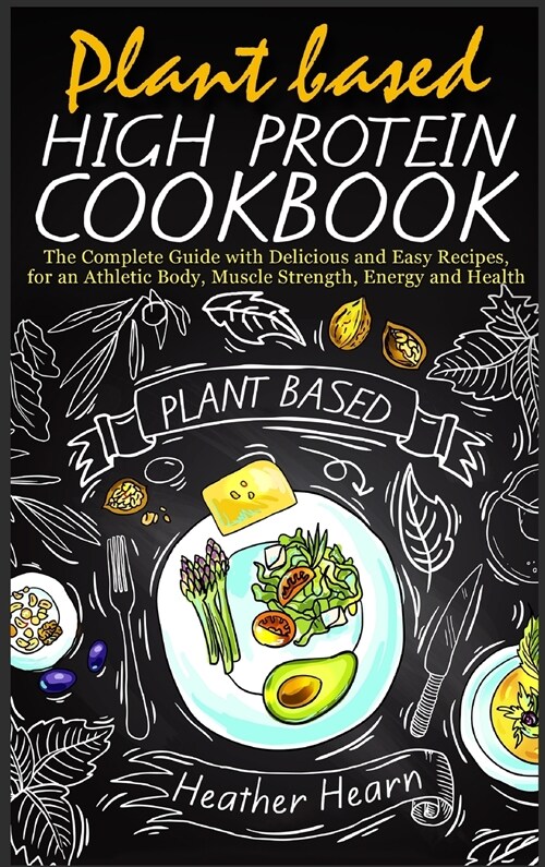 Plant Based High Protein Cookbook: The Complete Guide with Delicious and Easy Recipes, for an Athletic Body, Muscle Strength, Energy and Health (Hardcover)