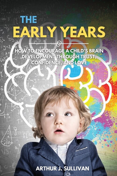 The Early Years: How to Encourage a Childs Brain Development Through Trust, Confidence, and Love (Paperback)