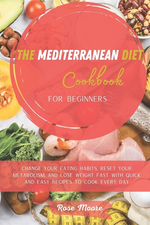 The Mediterranean Diet Cookbook for Beginners: Change your Eating Habits, Reset your Metabolism, and Lose Weight fast with quick and easy recipes to c (Paperback)