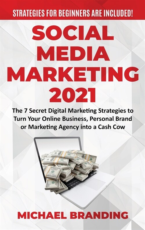 Social Media Marketing 2021: The 7 Secret Digital Marketing Strategies to Turn Your Online Business, Personal Brand or Marketing Agency into a Cash (Hardcover)