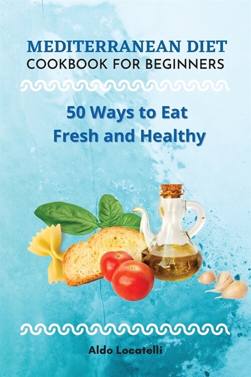 Mediterranean Diet Cookbook for Beginners: 50 Ways to Eat Fresh and Healthy (Paperback)