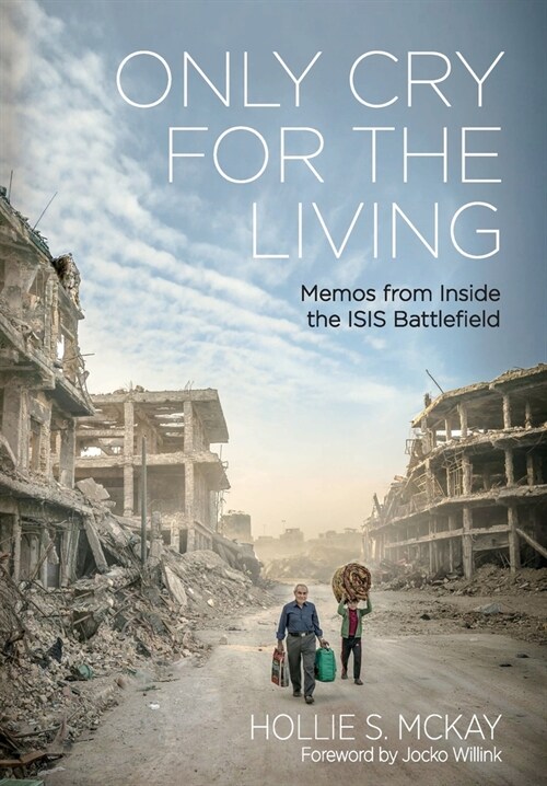 Only Cry for the Living: Memos from Inside the Isis Battlefield (Hardcover, 2)