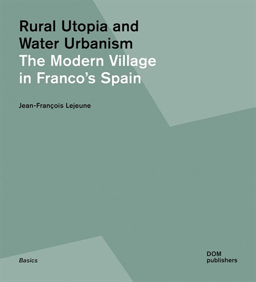 Rural Utopia and Water Urbanism: The Modern Village in Francos Spain (Paperback)