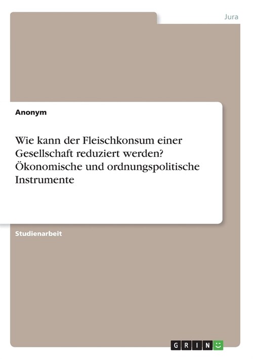 Wie kann der Fleischkonsum einer Gesellschaft reduziert werden? ?onomische und ordnungspolitische Instrumente (Paperback)