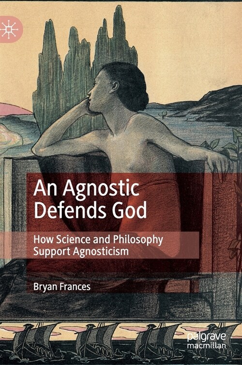 An Agnostic Defends God: How Science and Philosophy Support Agnosticism (Hardcover, 2021)