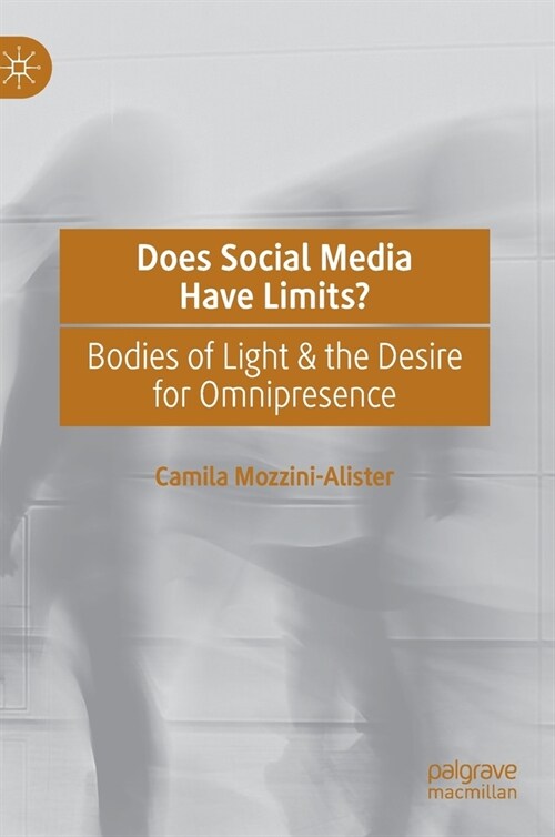 Does Social Media Have Limits?: Bodies of Light & the Desire for Omnipresence (Hardcover, 2021)