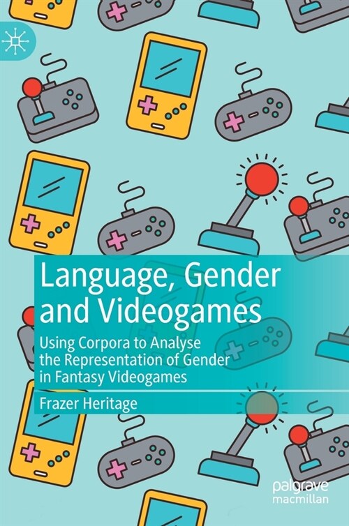 Language, Gender and Videogames: Using Corpora to Analyse the Representation of Gender in Fantasy Videogames (Hardcover, 2021)