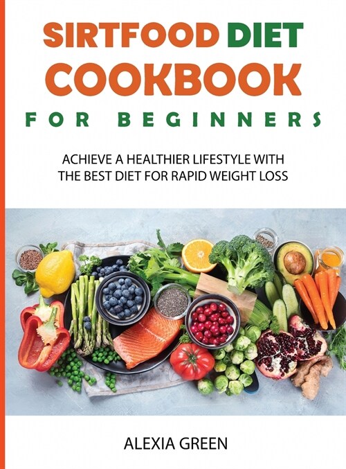 Sirtfood Diet Cookbook for Beginners: Achieve A Healthier Lifestyle with The Best Diet For Rapid Weight Loss (Hardcover)