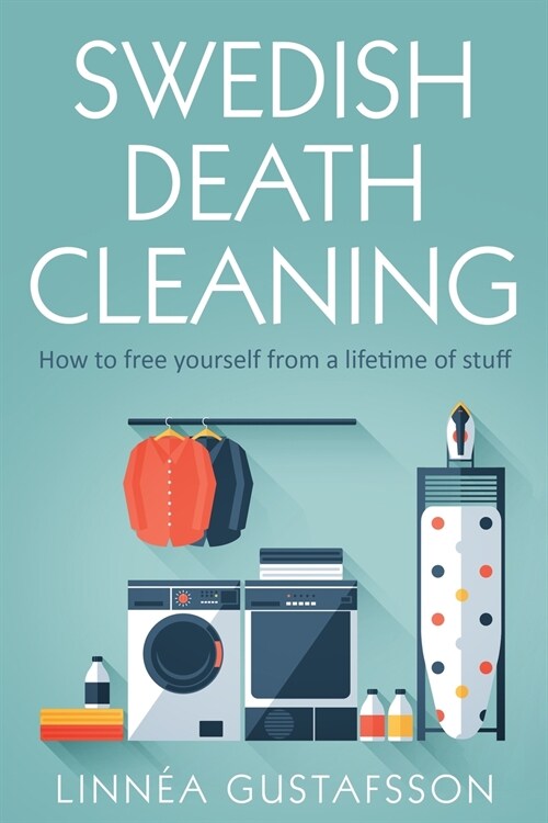 Swedish Death Cleaning: How to Free Yourself From A Lifetime of Stuff (Paperback)